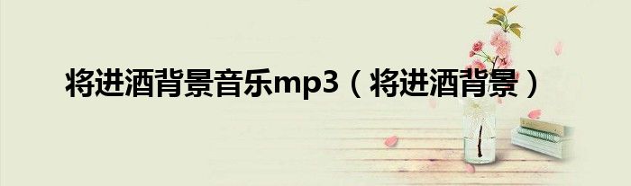 将进酒背景音乐mp3（将进酒背景）