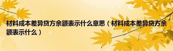 材料成本差异贷方余额表示什么意思（材料成本差异贷方余额表示什么）