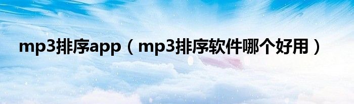 mp3排序app（mp3排序软件哪个好用）