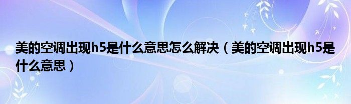 美的空调出现h5是什么意思怎么解决（美的空调出现h5是什么意思）