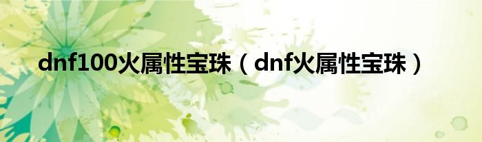 dnf100火属性宝珠（dnf火属性宝珠）