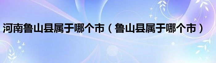 河南鲁山县属于哪个市（鲁山县属于哪个市）