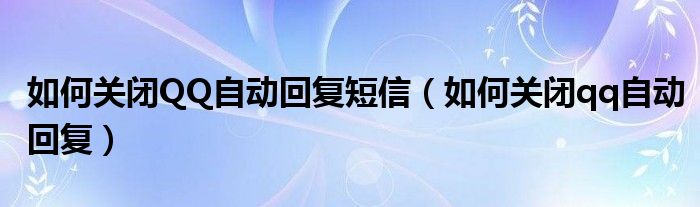 如何关闭QQ自动回复短信（如何关闭qq自动回复）