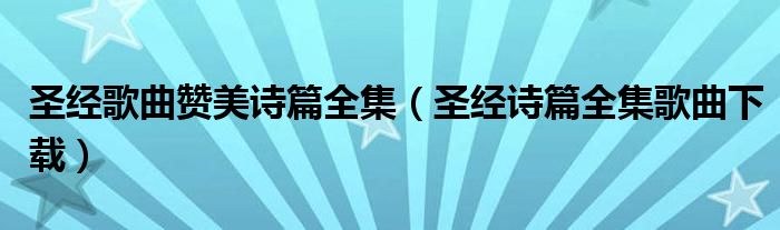 圣经歌曲赞美诗篇全集（圣经诗篇全集歌曲下载）