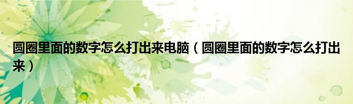 圆圈里面的数字怎么打出来电脑（圆圈里面的数字怎么打出来）