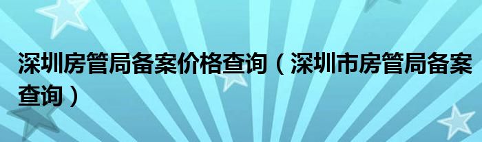 深圳房管局备案价格查询（深圳市房管局备案查询）