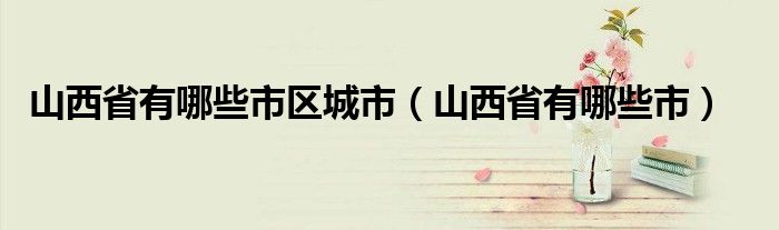 山西省有哪些市区城市（山西省有哪些市）