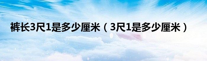 裤长3尺1是多少厘米（3尺1是多少厘米）