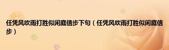 任凭风吹雨打胜似闲庭信步下句（任凭风吹雨打胜似闲庭信步）