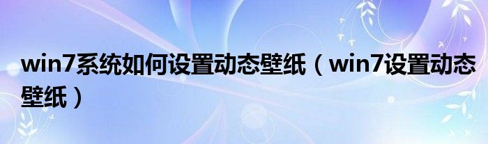 win7系统如何设置动态壁纸（win7设置动态壁纸）