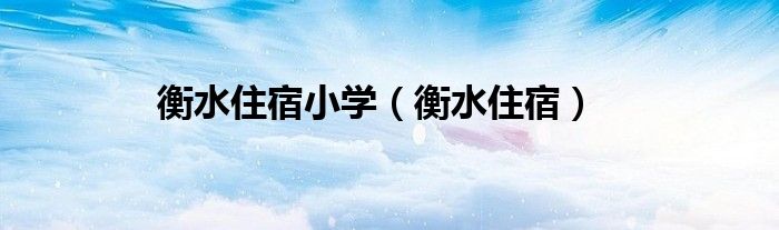 衡水住宿小学（衡水住宿）