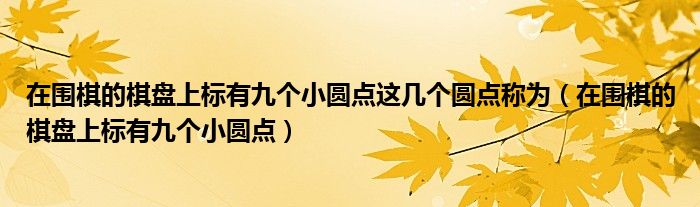 在围棋的棋盘上标有九个小圆点这几个圆点称为（在围棋的棋盘上标有九个小圆点）