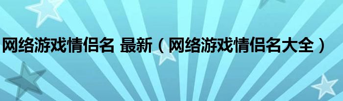 网络游戏情侣名 最新（网络游戏情侣名大全）