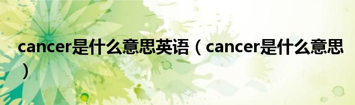 cancer是什么意思英语（cancer是什么意思）