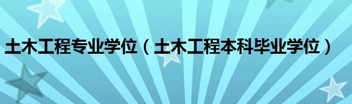 土木工程专业学位（土木工程本科毕业学位）