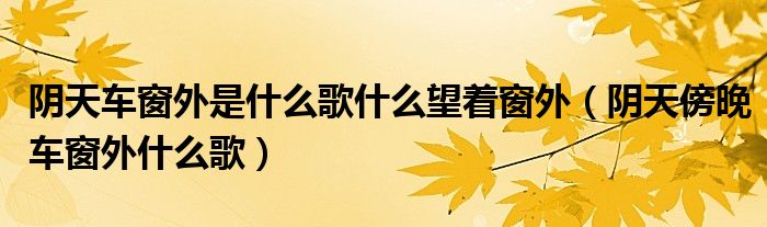 阴天车窗外是什么歌什么望着窗外（阴天傍晚车窗外什么歌）