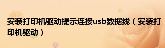 安装打印机驱动提示连接usb数据线（安装打印机驱动）