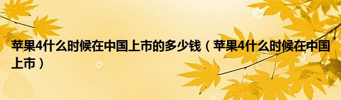 苹果4什么时候在中国上市的多少钱（苹果4什么时候在中国上市）