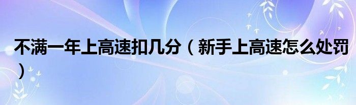 不满一年上高速扣几分（新手上高速怎么处罚）