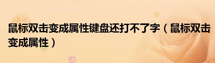 鼠标双击变成属性键盘还打不了字（鼠标双击变成属性）