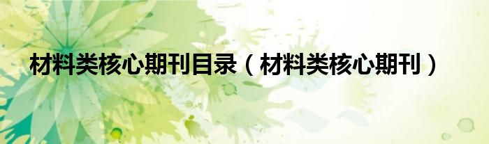 材料类核心期刊目录（材料类核心期刊）