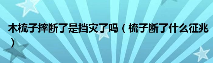 木梳子摔断了是挡灾了吗（梳子断了什么征兆）