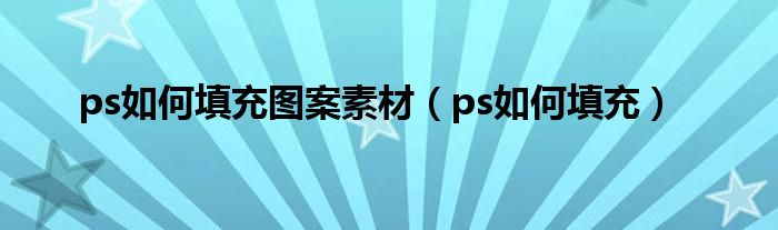 ps如何填充图案素材（ps如何填充）