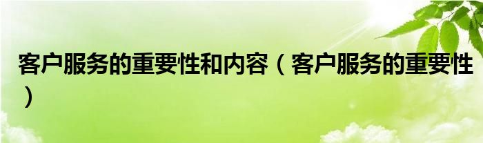 客户服务的重要性和内容（客户服务的重要性）