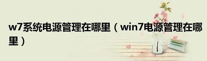 w7系统电源管理在哪里（win7电源管理在哪里）