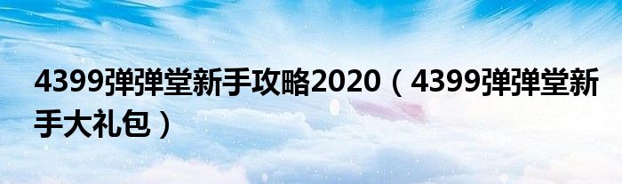 4399弹弹堂新手攻略2020（4399弹弹堂新手大礼包）