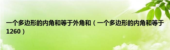 一个多边形的内角和等于外角和（一个多边形的内角和等于1260）