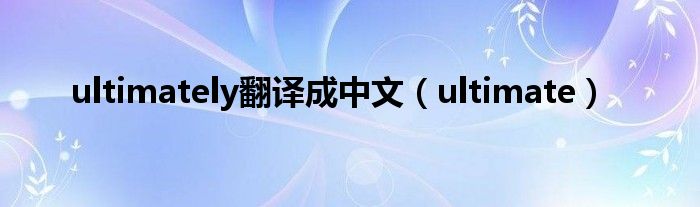 ultimately翻译成中文（ultimate）