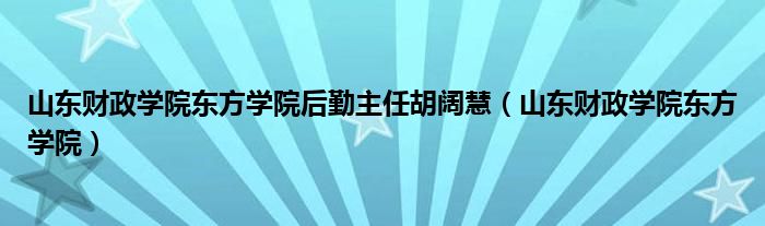 山东财政学院东方学院后勤主任胡阔慧（山东财政学院东方学院）