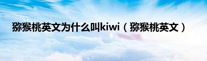 猕猴桃英文为什么叫kiwi（猕猴桃英文）