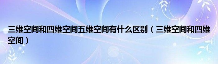 三维空间和四维空间五维空间有什么区别（三维空间和四维空间）