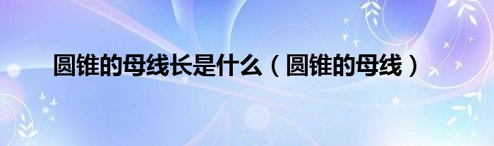 圆锥的母线长是什么（圆锥的母线）