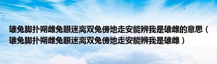 雄兔脚扑朔雌兔眼迷离双兔傍地走安能辨我是雄雌的意思（雄兔脚扑朔雌兔眼迷离双兔傍地走安能辨我是雄雌）