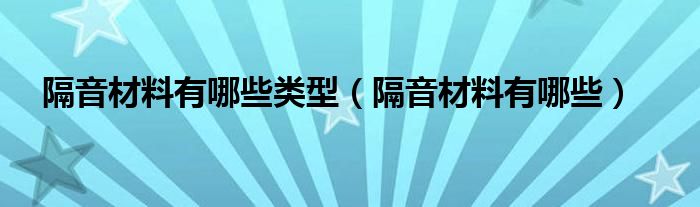 隔音材料有哪些类型（隔音材料有哪些）