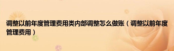 调整以前年度管理费用类内部调整怎么做账（调整以前年度管理费用）