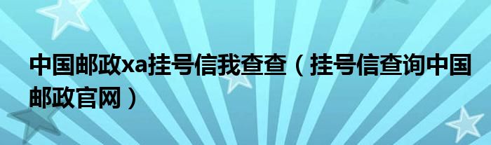 中国邮政xa挂号信我查查（挂号信查询中国邮政官网）