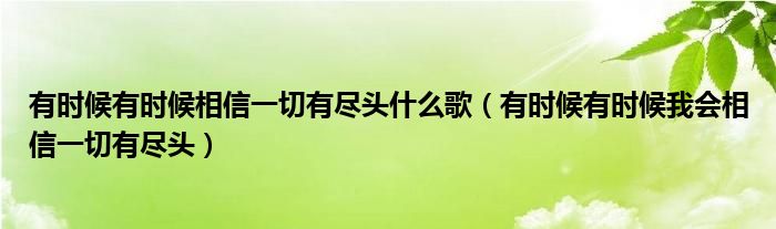 有时候有时候相信一切有尽头什么歌（有时候有时候我会相信一切有尽头）