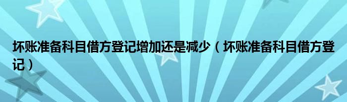 坏账准备科目借方登记增加还是减少（坏账准备科目借方登记）