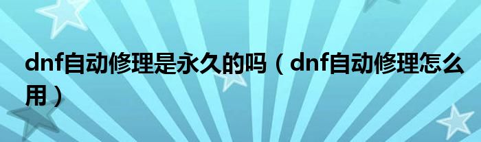 dnf自动修理是永久的吗（dnf自动修理怎么用）