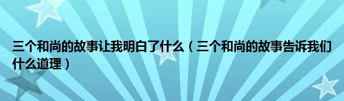 三个和尚的故事让我明白了什么（三个和尚的故事告诉我们什么道理）