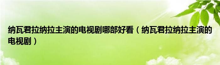 纳瓦君拉纳拉主演的电视剧哪部好看（纳瓦君拉纳拉主演的电视剧）