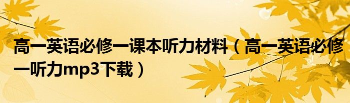 高一英语必修一课本听力材料（高一英语必修一听力mp3下载）