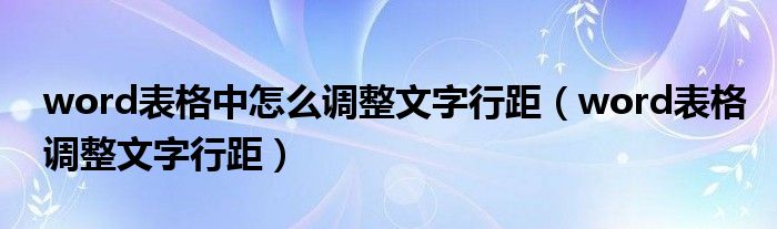 word表格中怎么调整文字行距（word表格调整文字行距）