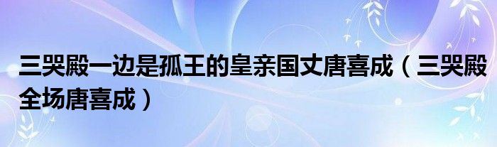 三哭殿一边是孤王的皇亲国丈唐喜成（三哭殿全场唐喜成）