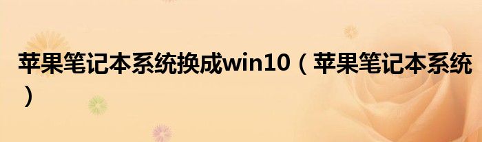 苹果笔记本系统换成win10（苹果笔记本系统）