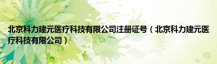 北京科力建元医疗科技有限公司注册证号（北京科力建元医疗科技有限公司）